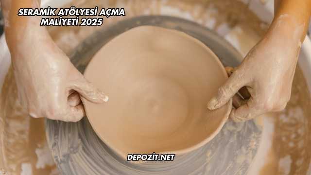 Seramik Atölyesi Açma Maliyeti 2025