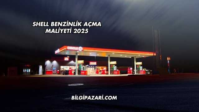 Shell Benzinlik Açma Maliyeti 2025