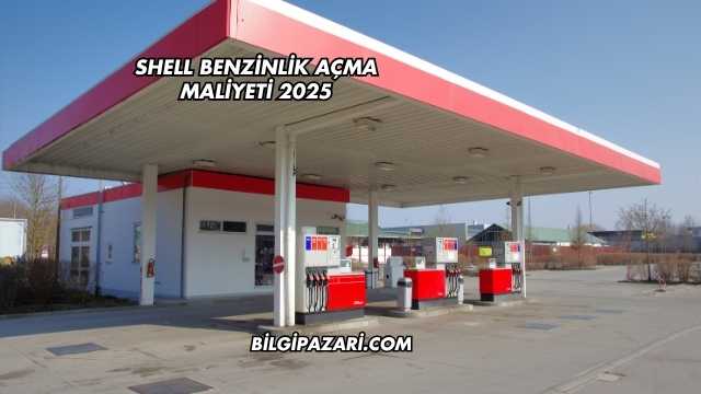 Shell Benzinlik Açma Maliyeti 2025
