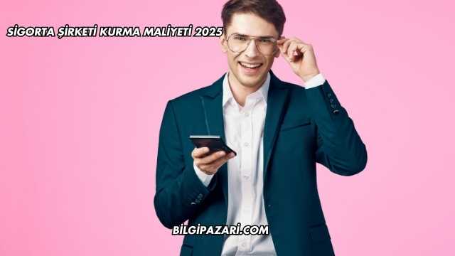 Sigorta Şirketi Kurma Maliyeti 2025