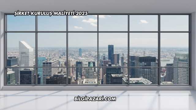Şirket Kuruluş Maliyeti 2025
