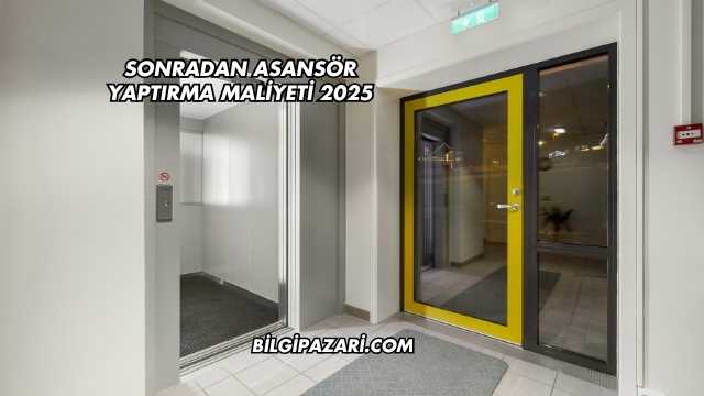 Sonradan Asansör Yaptırma Maliyeti 2025