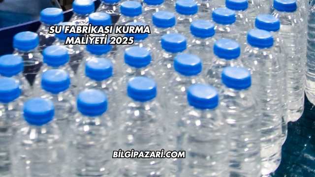 Su Fabrikası Kurma Maliyeti 2025