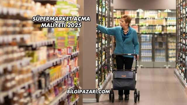 Süpermarket Açma Maliyeti 2025