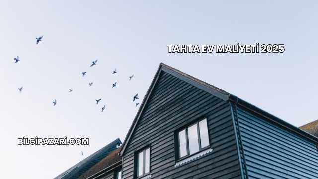 Tahta Ev Maliyeti 2025