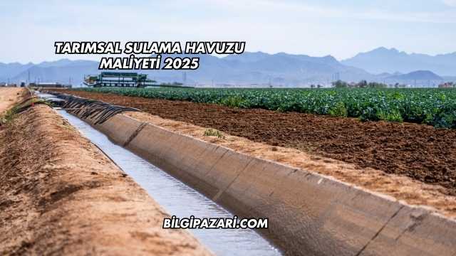Tarımsal Sulama Havuzu Maliyeti 2025