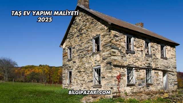 Taş Ev Yapımı Maliyeti 2025