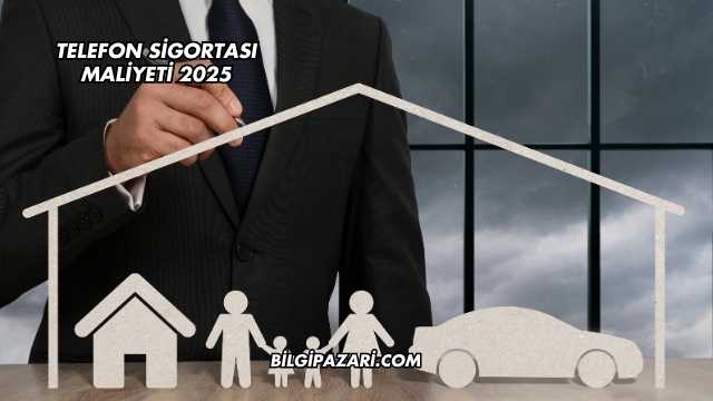 Telefon Sigortası Maliyeti 2025