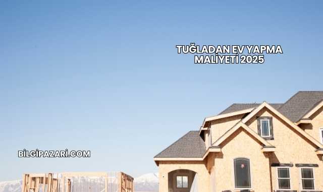 Tuğladan Ev Yapma Maliyeti 2025