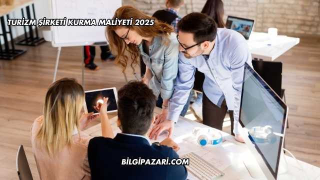 Turizm Şirketi Kurma Maliyeti 2025
