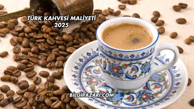 Türk Kahvesi Maliyeti 2025