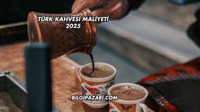 Türk Kahvesi Maliyeti 2025