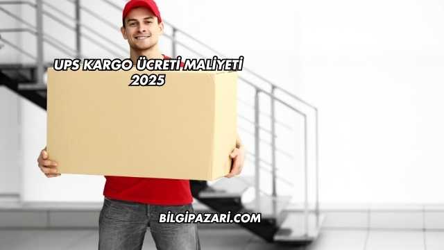 UPS Kargo Ücreti Maliyeti 2025