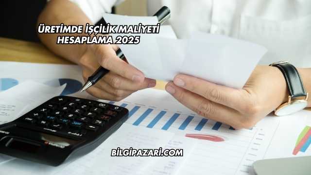 Üretimde İşçilik Maliyeti Hesaplama 2025
