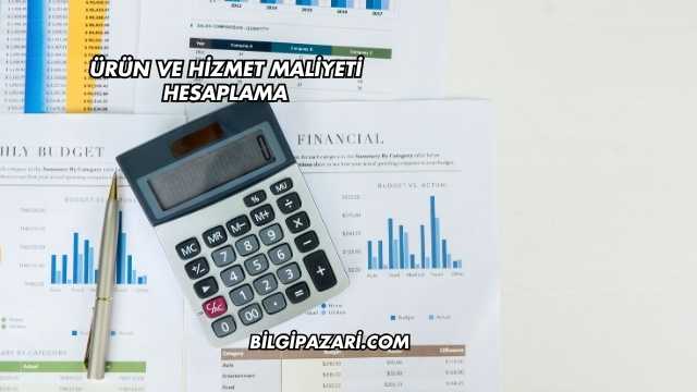 Ürün ve Hizmet Maliyeti Hesaplama