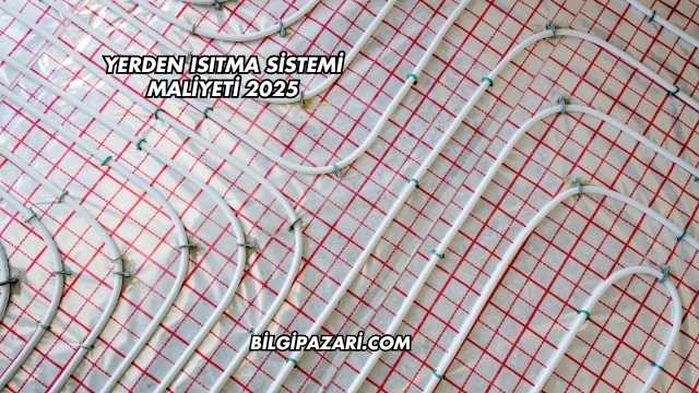 Yerden Isıtma Sistemi Maliyeti 2025