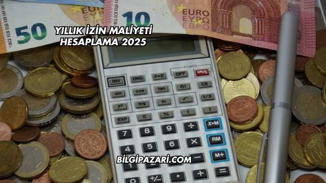 Yıllık İzin Maliyeti Hesaplama 2025