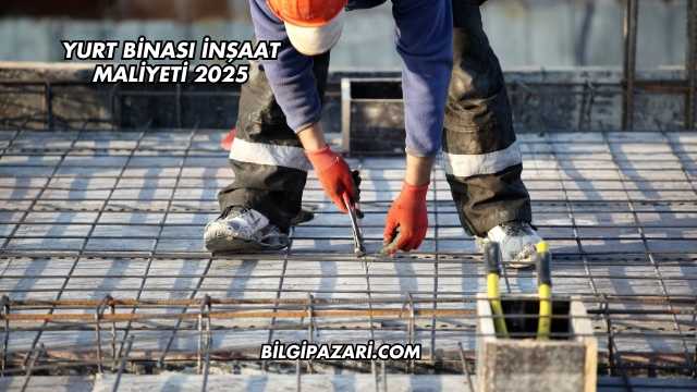 Yurt Binası İnşaat Maliyeti 2025