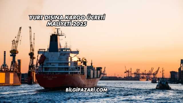 Yurt Dışına Kargo Ücreti Maliyeti 2025