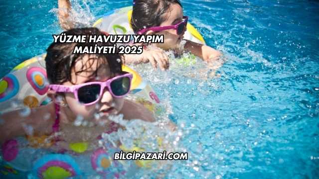 Yüzme Havuzu Yapım Maliyeti 2025