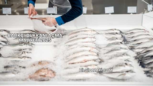 Balıkçı Dükkanı Açma Maliyeti 2025