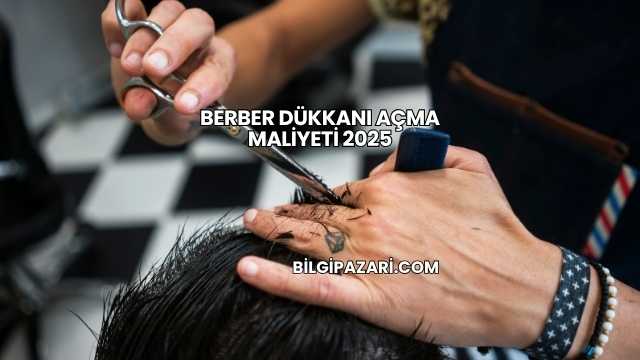 Berber Dükkanı Açma Maliyeti 2025