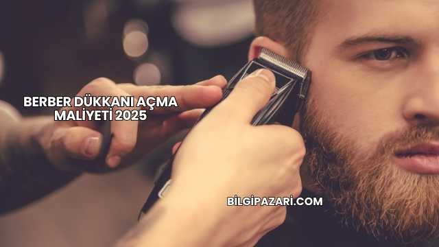 Berber Dükkanı Açma Maliyeti 2025