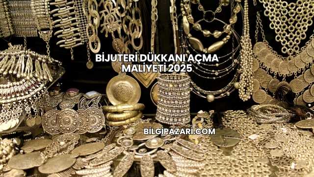 Bijuteri Dükkanı Açma Maliyeti 2025