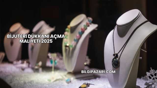 Bijuteri Dükkanı Açma Maliyeti 2025