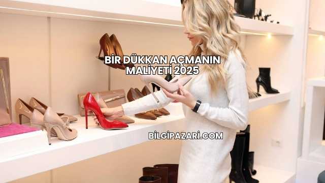 Bir Dükkan Açmanın Maliyeti 2025