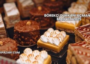 Börekçi Dükkanı Açmanın Maliyeti 2025