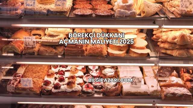 Börekçi Dükkanı Açmanın Maliyeti 2025
