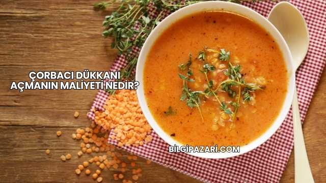 Çorbacı Dükkanı Açmanın Maliyeti Nedir?