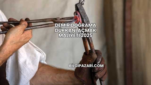 Demir Doğrama Dükkanı Açmak Maliyeti 2025