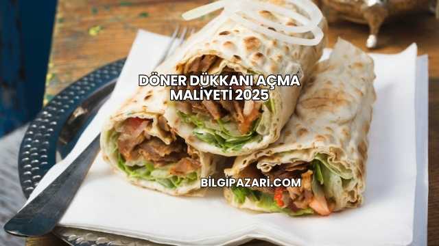 Döner Dükkanı Açma Maliyeti 2025