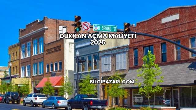 Dükkan Açma Maliyeti 2025