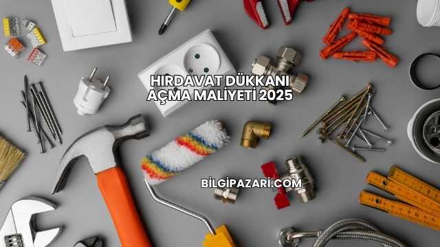 Hırdavat Dükkanı Açma Maliyeti 2025