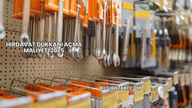 Hırdavat Dükkanı Açma Maliyeti 2025