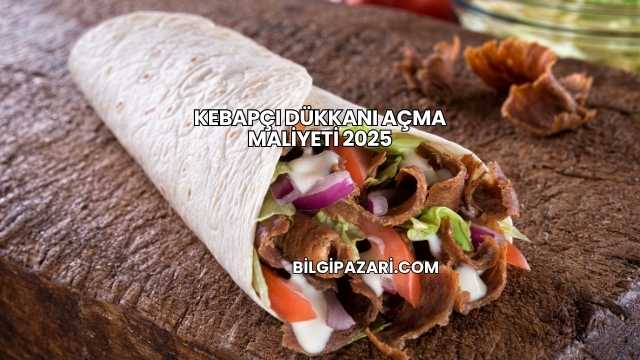 Kebapçı Dükkanı Açma Maliyeti 2025