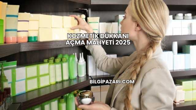 Kozmetik Dükkanı Açma Maliyeti 2025
