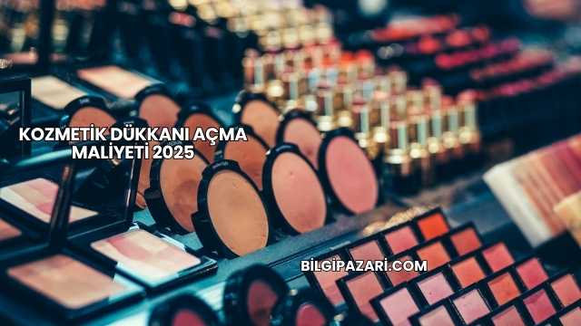 Kozmetik Dükkanı Açma Maliyeti 2025