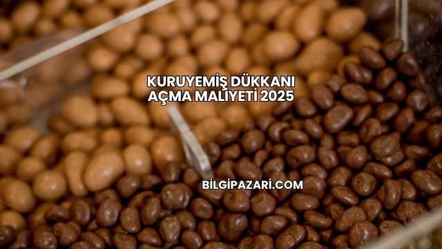 Kuruyemiş Dükkanı Açma Maliyeti 2025