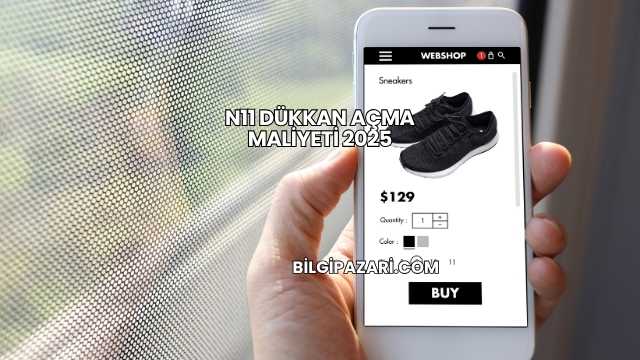N11 Dükkan Açma Maliyeti 2025
