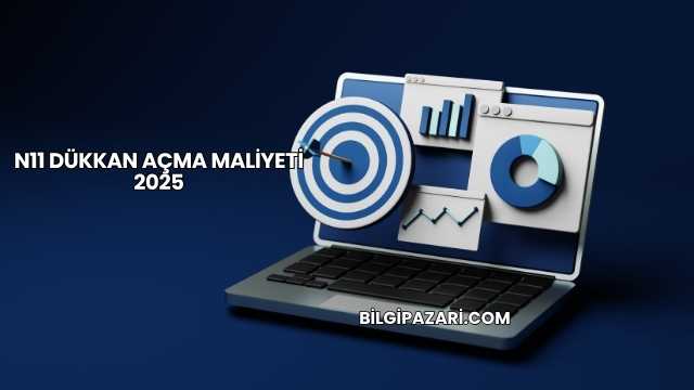N11 Dükkan Açma Maliyeti 2025