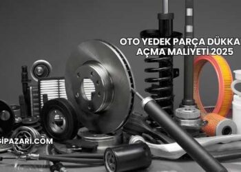 Oto Yedek Parça Dükkanı Açma Maliyeti 2025