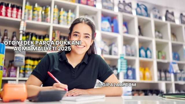 Oto Yedek Parça Dükkanı Açma Maliyeti 2025