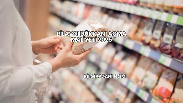 Pilavcı Dükkanı Açma Maliyeti 2025