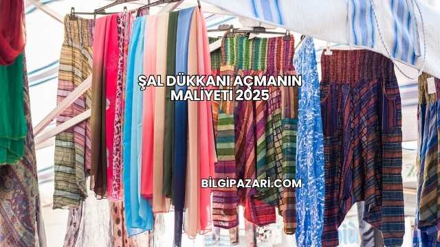 Şal Dükkanı Açmanın Maliyeti 2025