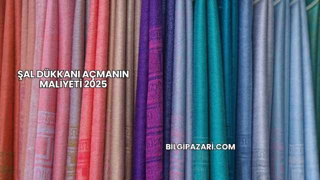 Şal Dükkanı Açmanın Maliyeti 2025