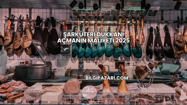 Şarküteri Dükkanı Açmanın Maliyeti 2025